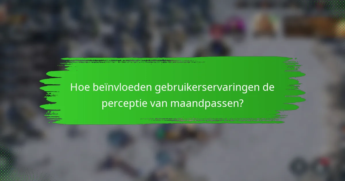 Hoe beïnvloeden gebruikerservaringen de perceptie van maandpassen?