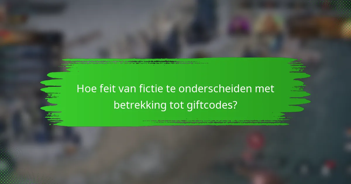 Hoe feit van fictie te onderscheiden met betrekking tot giftcodes?