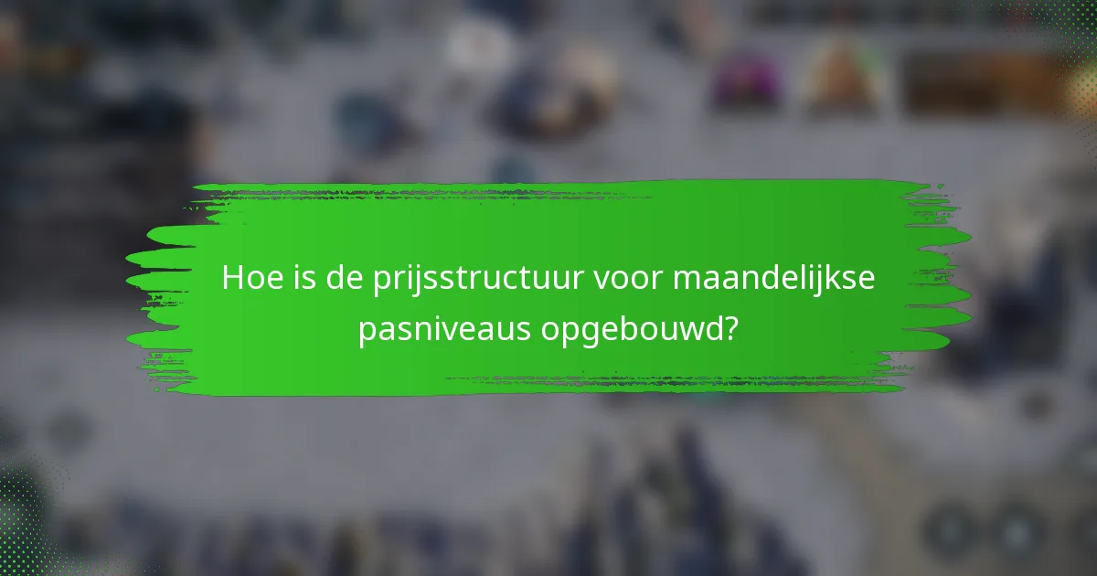 Hoe is de prijsstructuur voor maandelijkse pasniveaus opgebouwd?