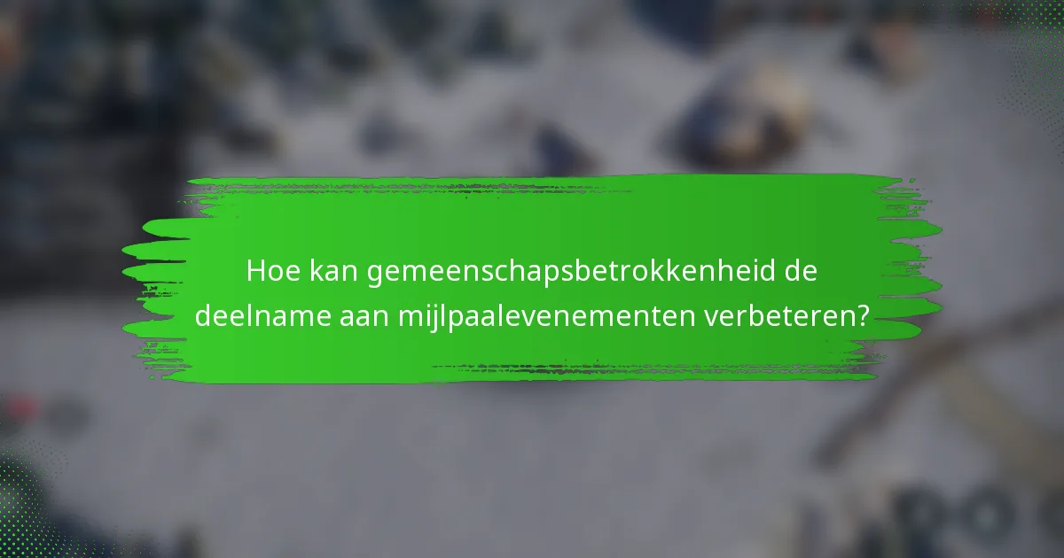 Hoe kan gemeenschapsbetrokkenheid de deelname aan mijlpaalevenementen verbeteren?