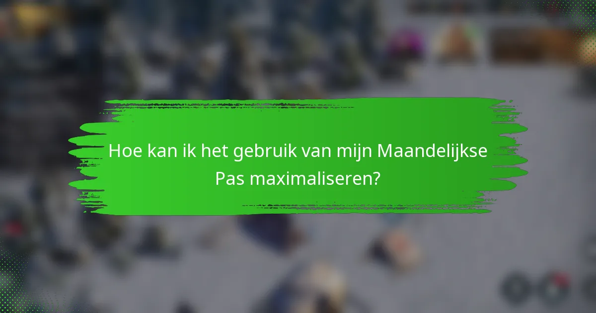 Hoe kan ik het gebruik van mijn Maandelijkse Pas maximaliseren?