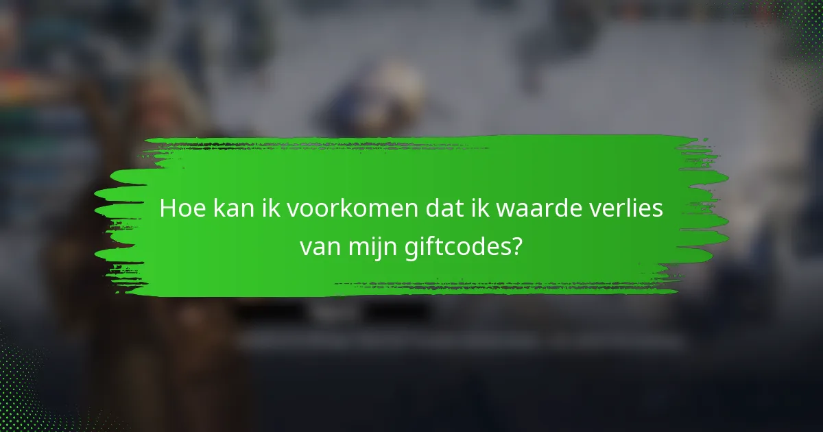 Hoe kan ik voorkomen dat ik waarde verlies van mijn giftcodes?