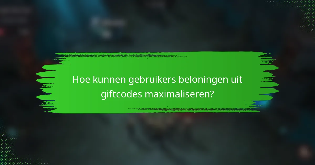 Hoe kunnen gebruikers beloningen uit giftcodes maximaliseren?