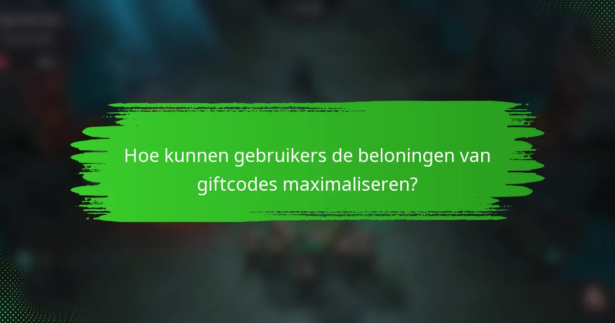 Hoe kunnen gebruikers de beloningen van giftcodes maximaliseren?