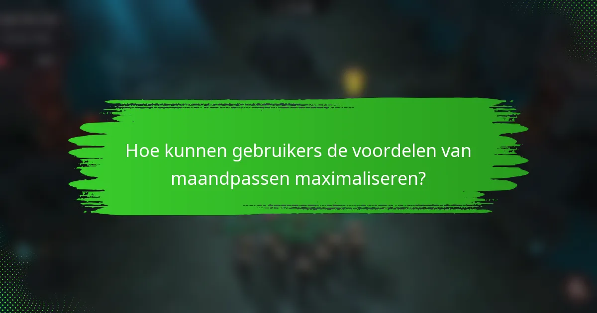 Hoe kunnen gebruikers de voordelen van maandpassen maximaliseren?