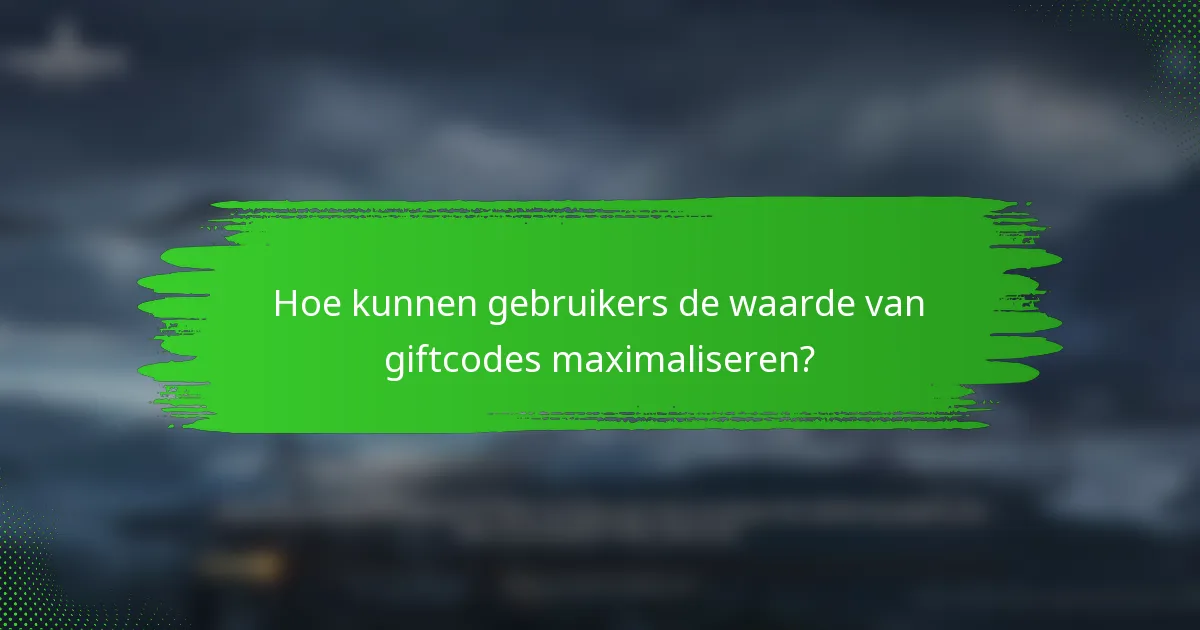 Hoe kunnen gebruikers de waarde van giftcodes maximaliseren?