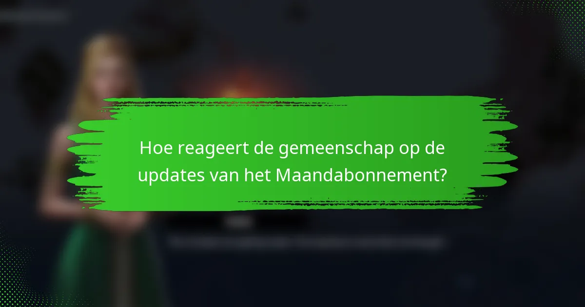 Hoe reageert de gemeenschap op de updates van het Maandabonnement?