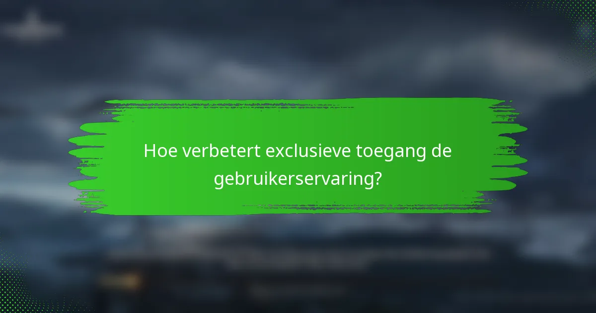 Hoe verbetert exclusieve toegang de gebruikerservaring?