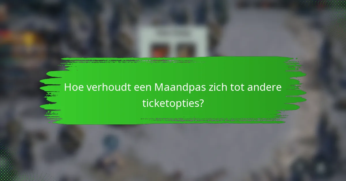 Hoe verhoudt een Maandpas zich tot andere ticketopties?