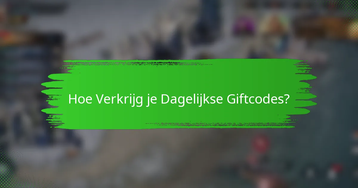 Hoe Verkrijg je Dagelijkse Giftcodes?