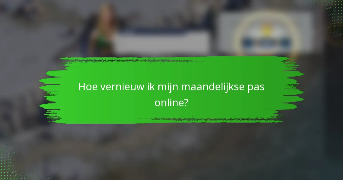 Hoe vernieuw ik mijn maandelijkse pas online?