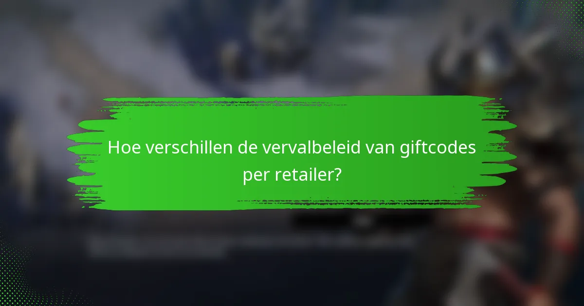Hoe verschillen de vervalbeleid van giftcodes per retailer?