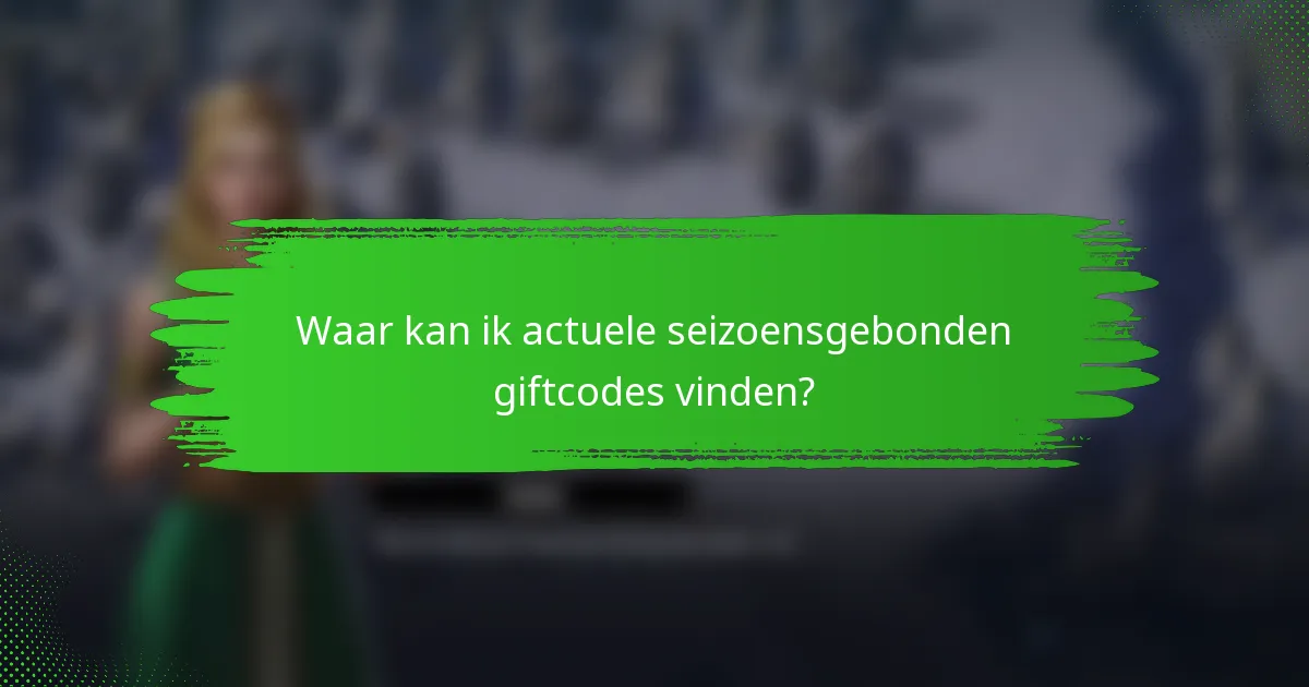 Waar kan ik actuele seizoensgebonden giftcodes vinden?