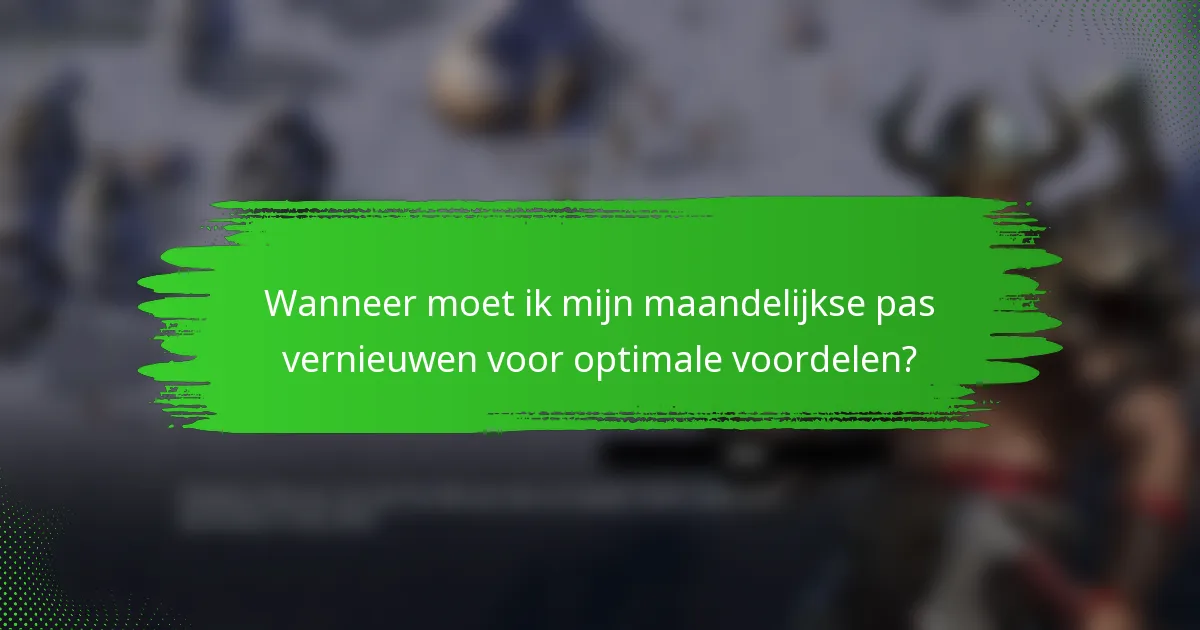 Wanneer moet ik mijn maandelijkse pas vernieuwen voor optimale voordelen?