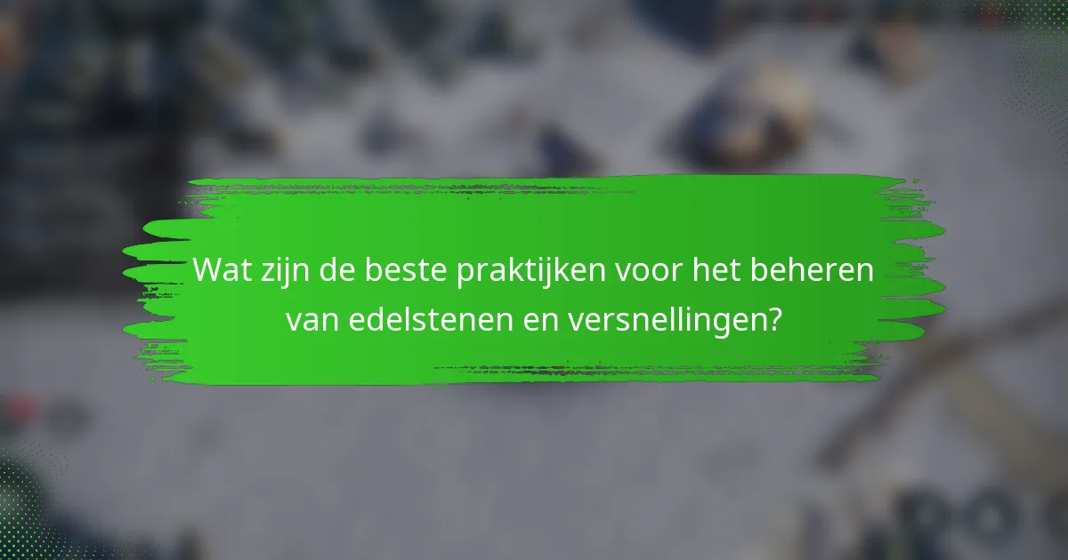 Wat zijn de beste praktijken voor het beheren van edelstenen en versnellingen?