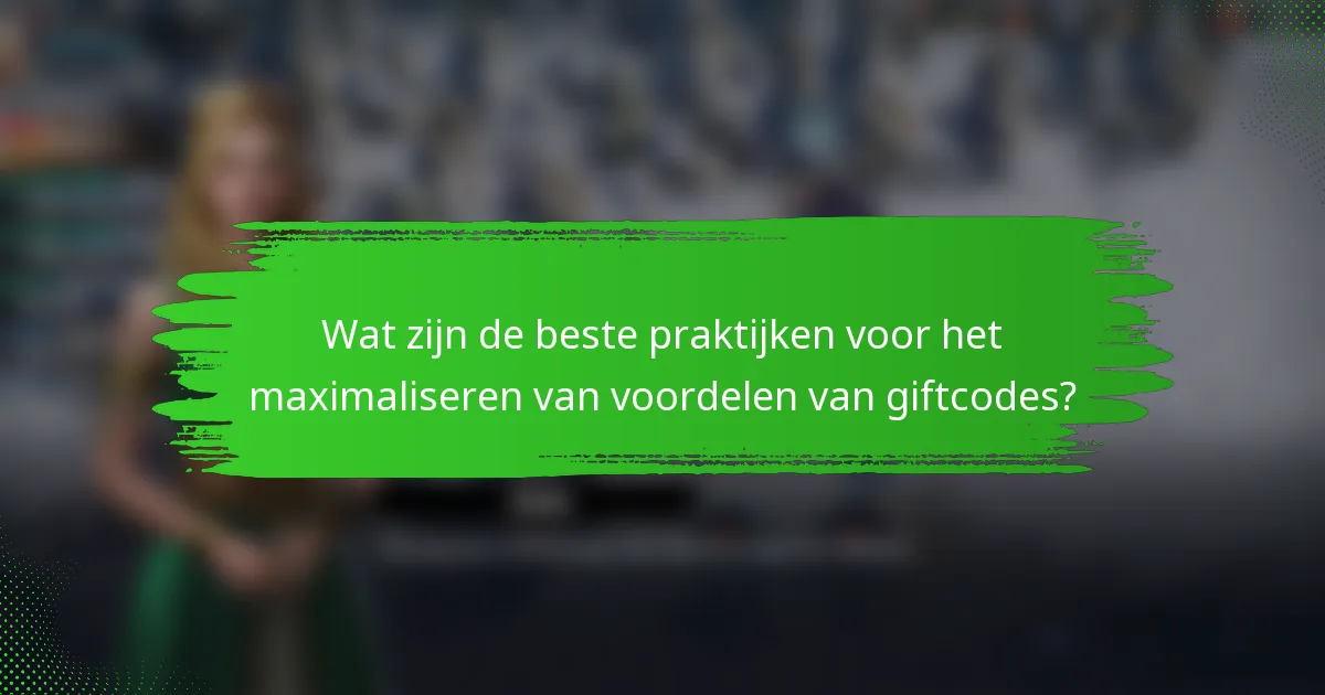 Wat zijn de beste praktijken voor het maximaliseren van voordelen van giftcodes?