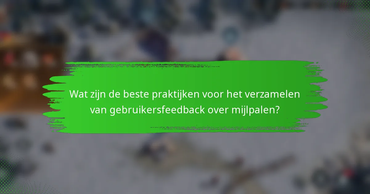 Wat zijn de beste praktijken voor het verzamelen van gebruikersfeedback over mijlpalen?