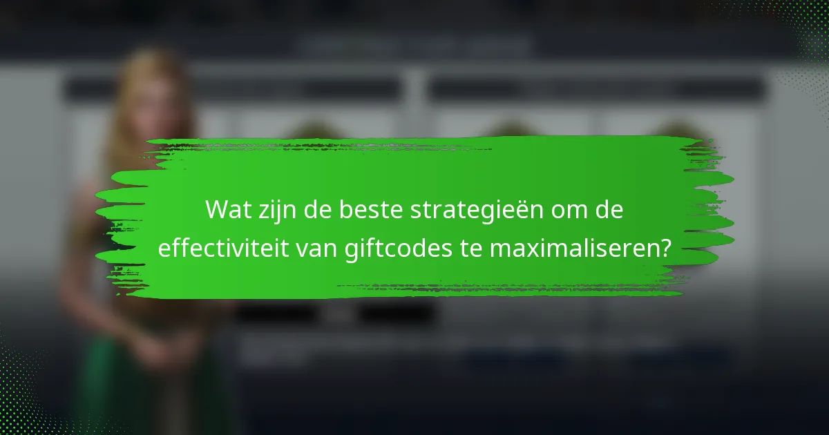 Wat zijn de beste strategieën om de effectiviteit van giftcodes te maximaliseren?