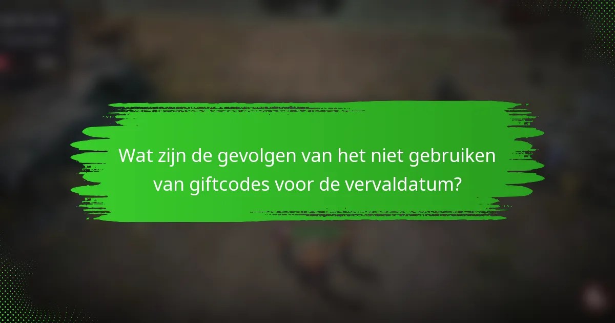Wat zijn de gevolgen van het niet gebruiken van giftcodes voor de vervaldatum?