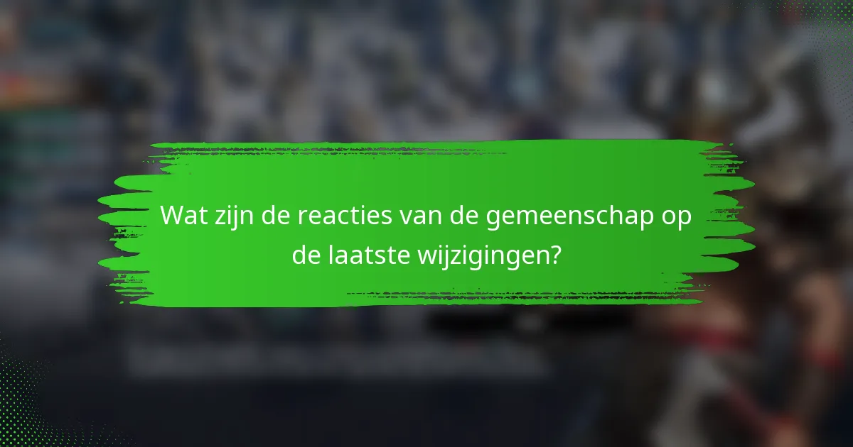Wat zijn de reacties van de gemeenschap op de laatste wijzigingen?