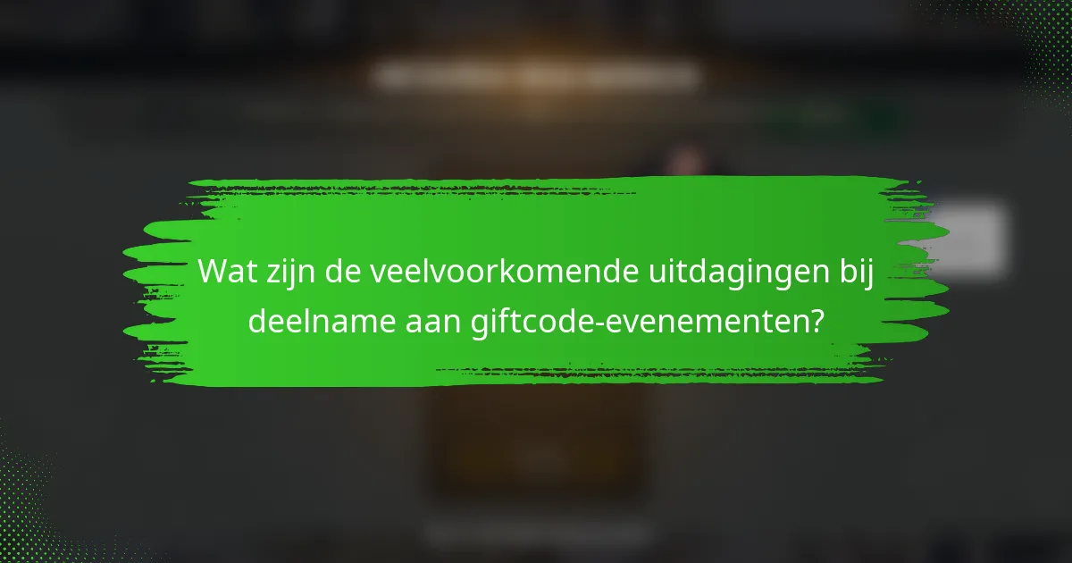 Wat zijn de veelvoorkomende uitdagingen bij deelname aan giftcode-evenementen?