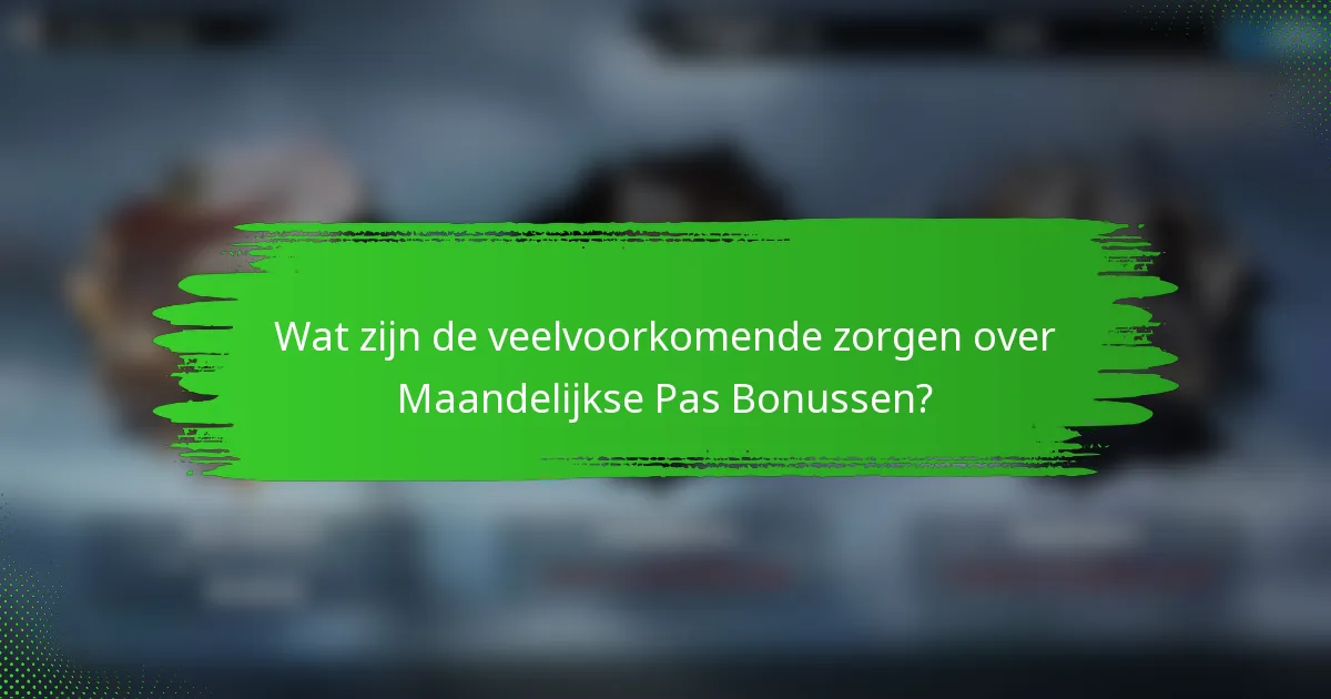 Wat zijn de veelvoorkomende zorgen over Maandelijkse Pas Bonussen?