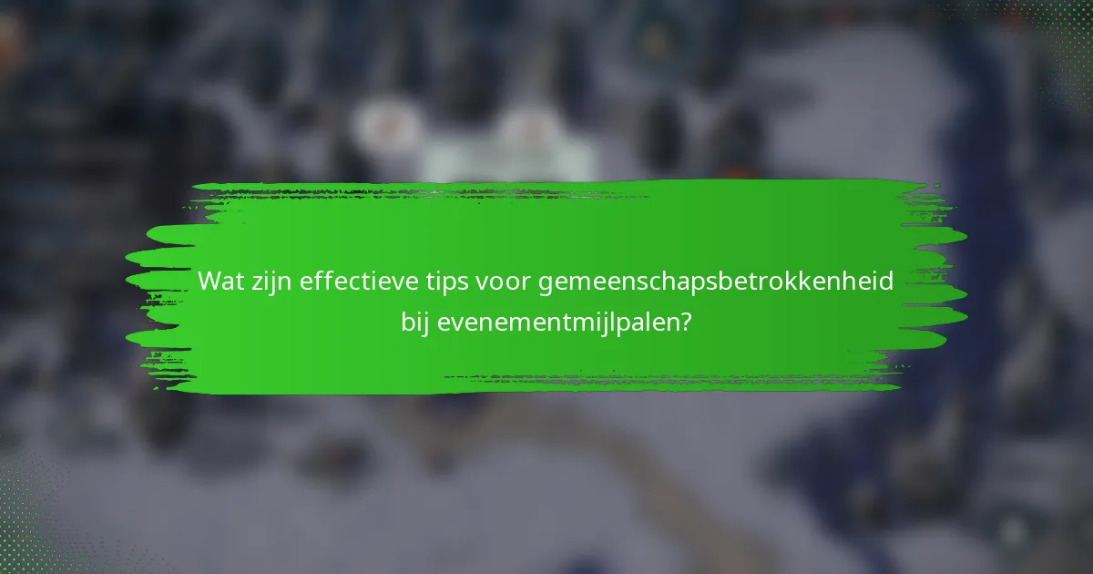 Wat zijn effectieve tips voor gemeenschapsbetrokkenheid bij evenementmijlpalen?