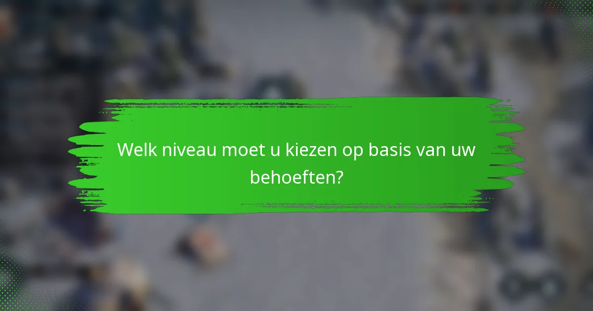 Welk niveau moet u kiezen op basis van uw behoeften?