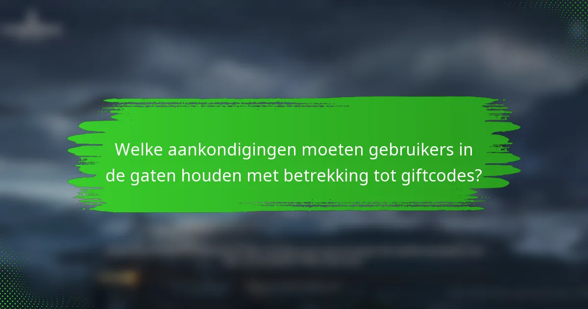 Welke aankondigingen moeten gebruikers in de gaten houden met betrekking tot giftcodes?