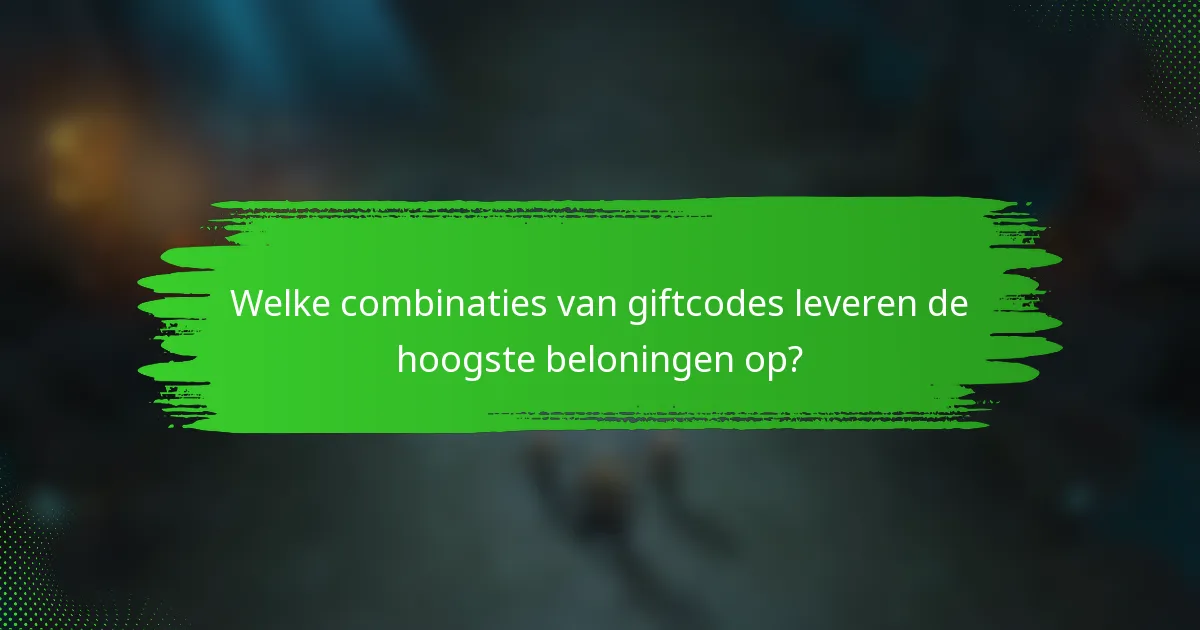 Welke combinaties van giftcodes leveren de hoogste beloningen op?