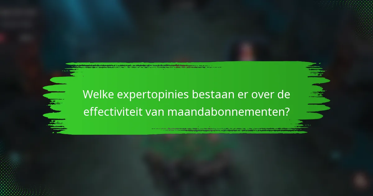 Welke expertopinies bestaan er over de effectiviteit van maandabonnementen?