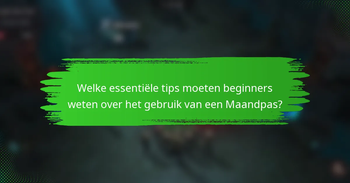 Welke essentiële tips moeten beginners weten over het gebruik van een Maandpas?