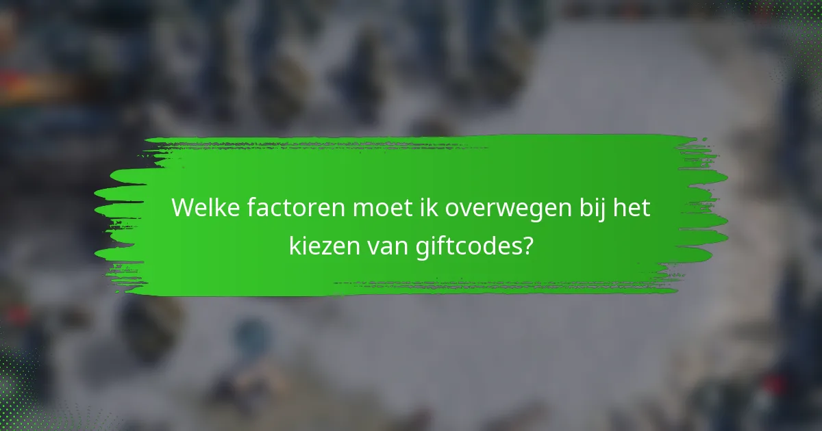 Welke factoren moet ik overwegen bij het kiezen van giftcodes?