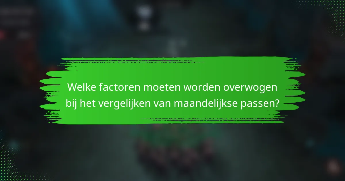 Welke factoren moeten worden overwogen bij het vergelijken van maandelijkse passen?