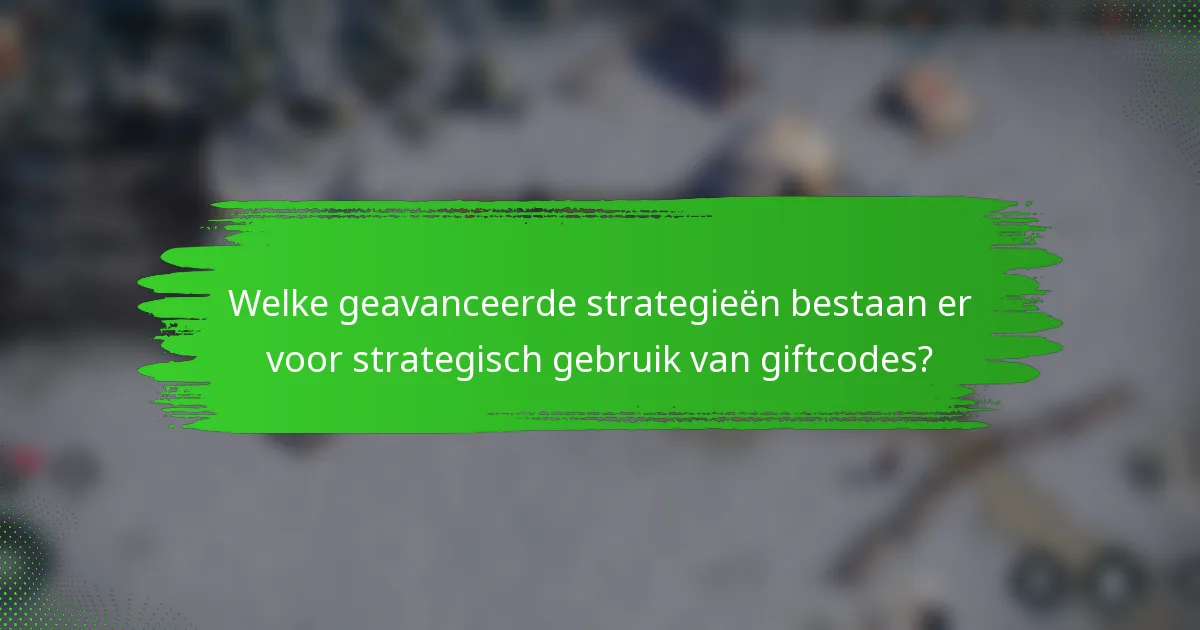 Welke geavanceerde strategieën bestaan er voor strategisch gebruik van giftcodes?