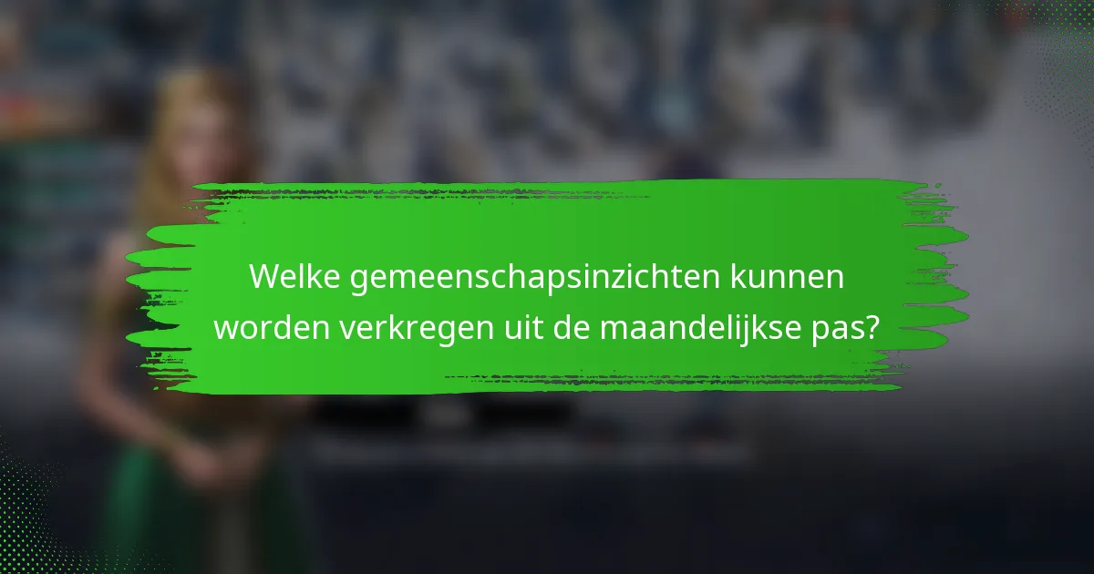 Welke gemeenschapsinzichten kunnen worden verkregen uit de maandelijkse pas?