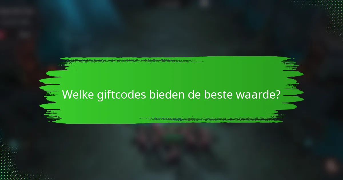 Welke giftcodes bieden de beste waarde?