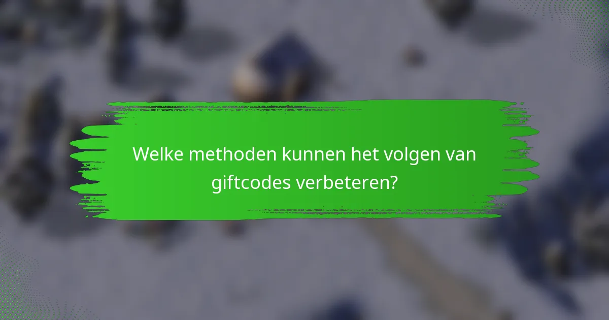 Welke methoden kunnen het volgen van giftcodes verbeteren?