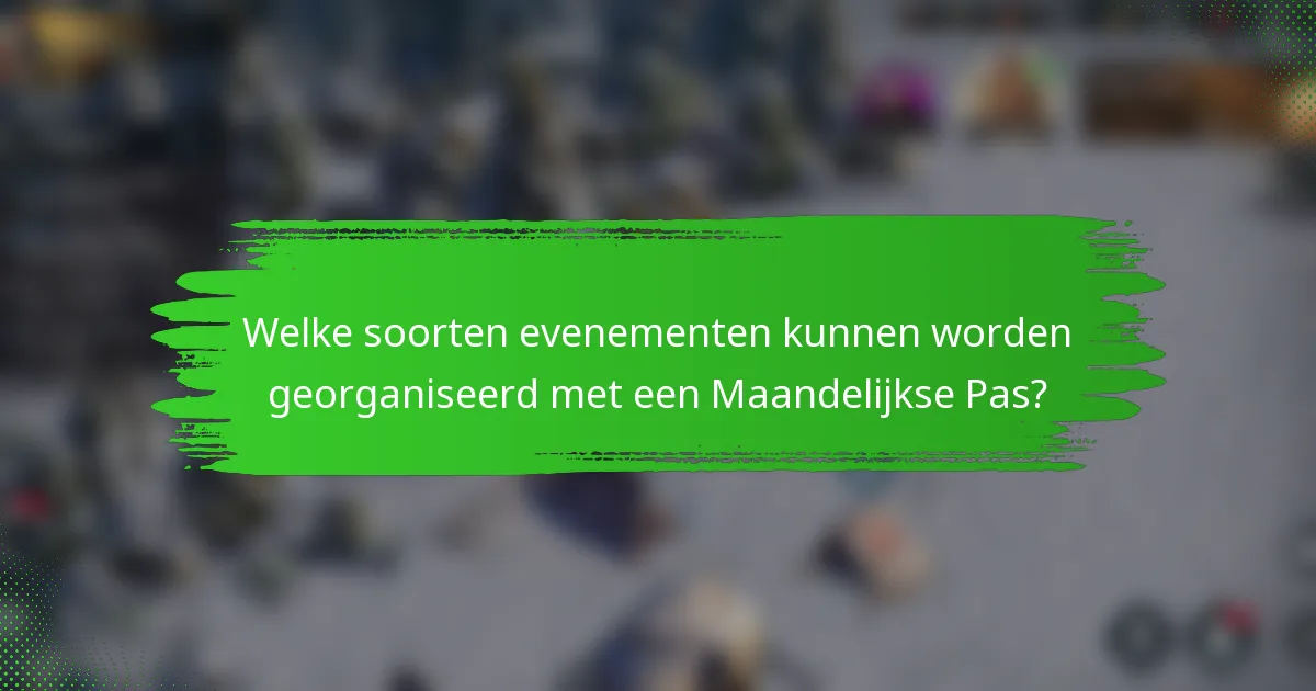 Welke soorten evenementen kunnen worden georganiseerd met een Maandelijkse Pas?