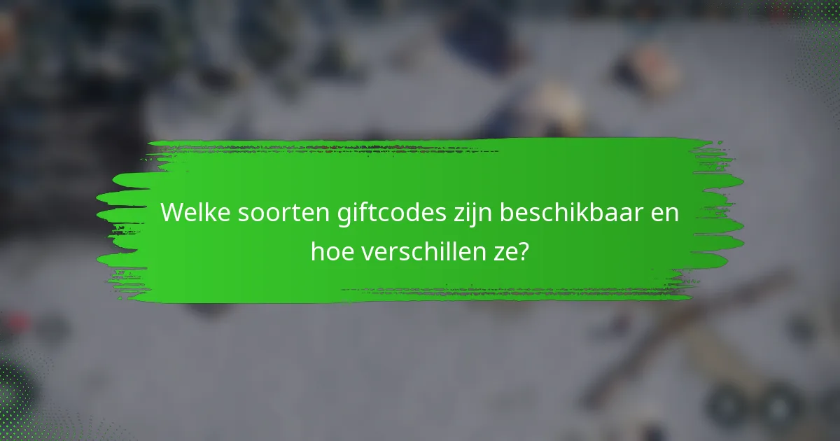Welke soorten giftcodes zijn beschikbaar en hoe verschillen ze?