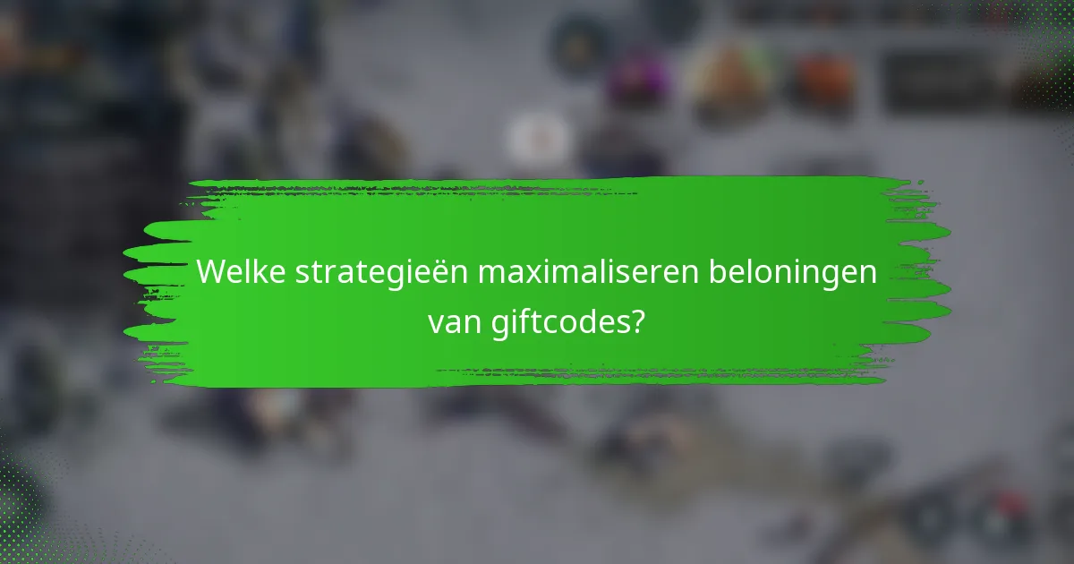 Welke strategieën maximaliseren beloningen van giftcodes?