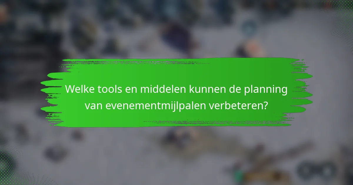 Welke tools en middelen kunnen de planning van evenementmijlpalen verbeteren?