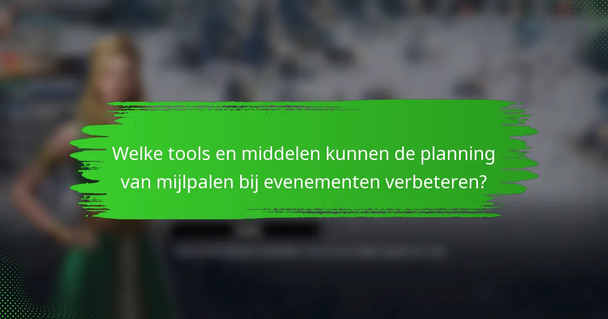 Welke tools en middelen kunnen de planning van mijlpalen bij evenementen verbeteren?