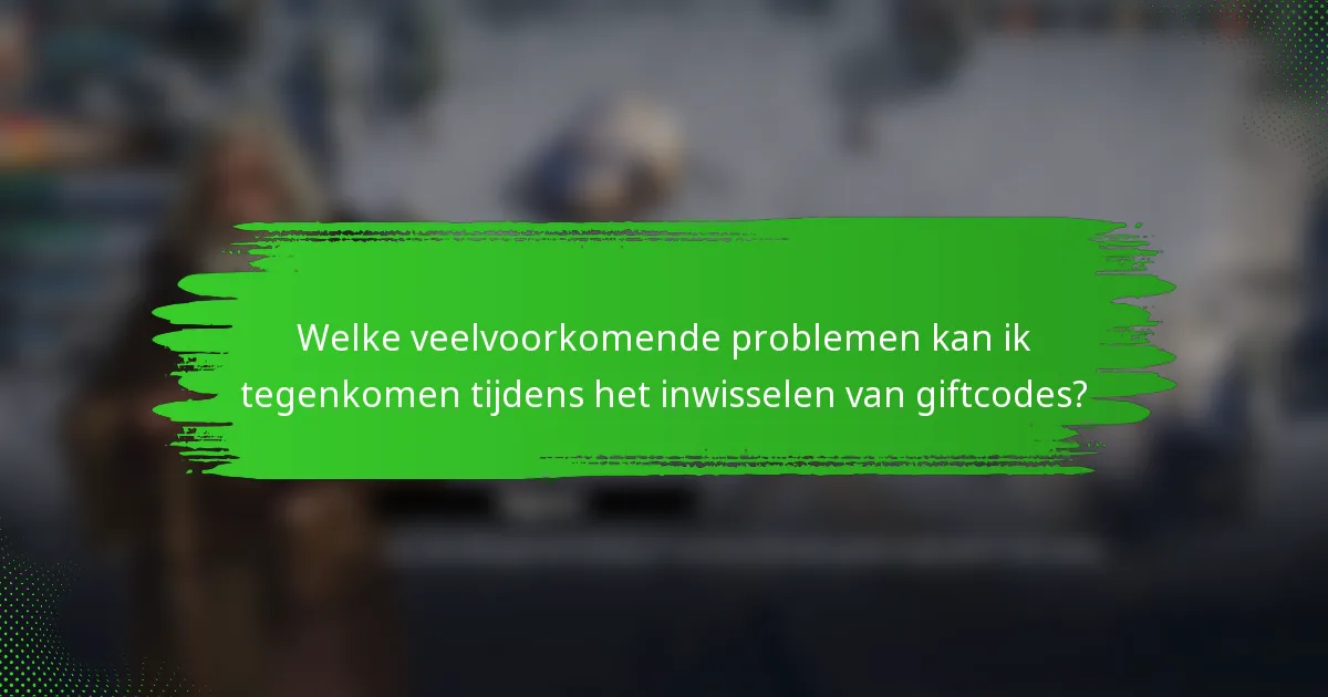 Welke veelvoorkomende problemen kan ik tegenkomen tijdens het inwisselen van giftcodes?