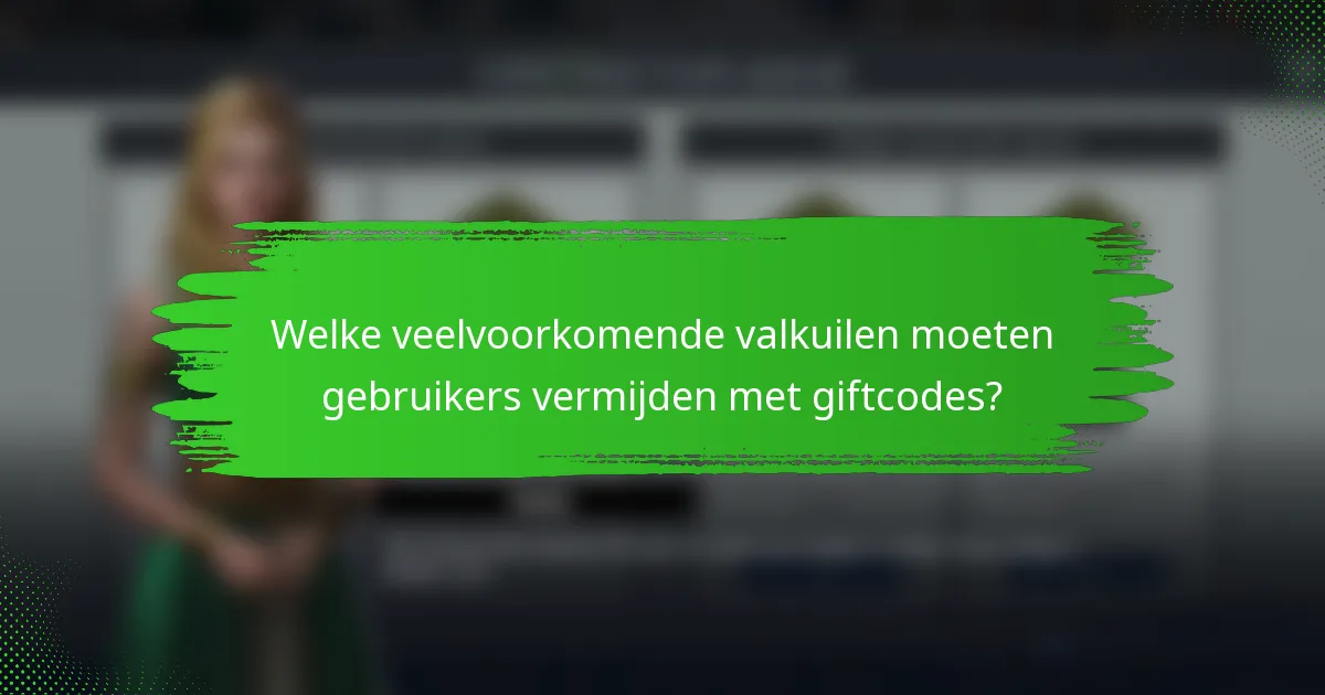 Welke veelvoorkomende valkuilen moeten gebruikers vermijden met giftcodes?